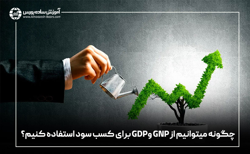 چگونه می‌توانیم از GNP وGDP برای کسب سود استفاده کنیم؟